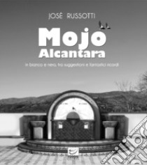 Mojo Alcantara. In bianco e nero, tra suggestioni e fantastici ricordi. Ediz. illustrata libro di Russotti José