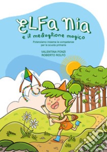 Elfa Nia e il medaglione magico. Potenziamo insieme le competenze per la scuola primaria. Nuova ediz. libro di Rolfo Roberto; Ponzi Valentina; Audisio F. (cur.)