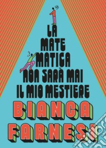 La matematica non sarà mai il mio mestiere libro di Bianca Farnesi