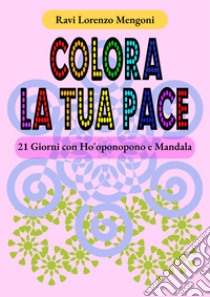 Colora la tua pace. 21 giorni con Ho'oponopono e Mandala libro di Ravi Lorenzo Mengoni