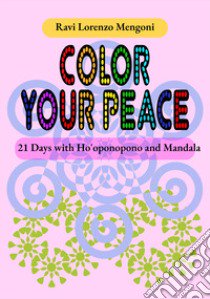 Color Your Peace. 21 Days with Ho'oponopono and Mandala libro di Ravi Lorenzo Mengoni