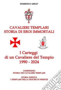 Cavalieri templari. Storia di eroi immortali. I carteggi di un cavaliere del tempio 1990-2024 libro di Arigò Domenico