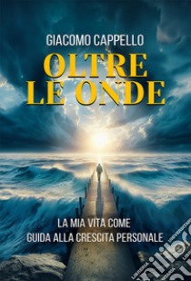 Oltre le onde. La mia vita come guida alla crescita personale libro di Cappello Giacomo