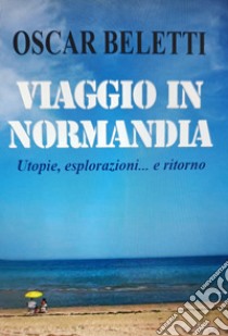 Viaggio in Normandia. Utopie, esplorazioni... e ritorno libro di Cesare