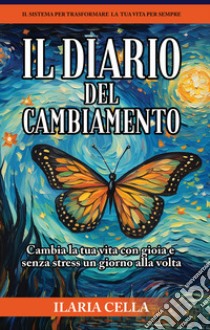 Il diario del cambiamento. Cambia la tua vita con gioia e senza stress, un giorno alla volta. Ediz. speciale libro di Cella Ilaria