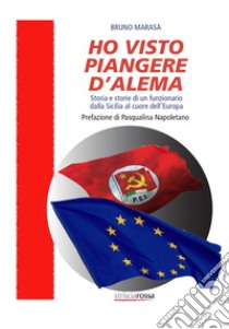 Ho visto piangere D'Alema. Storia e storie di un funzionario dalla Sicilia al cuore dell'Europa libro di Marasà Bruno