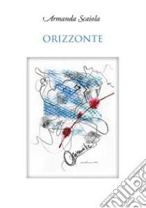 Orizzonte. Poesie e prose. Nuova ediz. libro di Scaiola Armanda