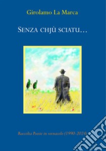 Senza chjù sciatu.... Raccolta poesie in vernacolo (1990-2024) libro di La Marca Girolamo