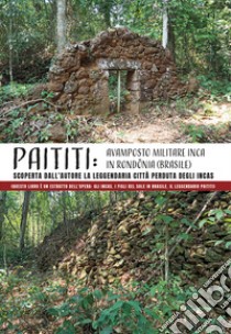 Paititi: avamposto militare Inca in Rondonia (Brasile). Scoperta dall'autore la leggendaria città perduta degli Incas (Questo libro è un estratto dell'opera: Gli Incas. I Figli del Sole in Brasile. Il leggendario Paititi) libro di Lisinicchia Binda Roberto Vittorio