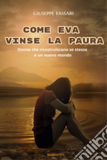 Come Eva vinse la paura. Storia di donne che ricostruiscono se stesse e un nuovo mondo libro di Fassari Giuseppe