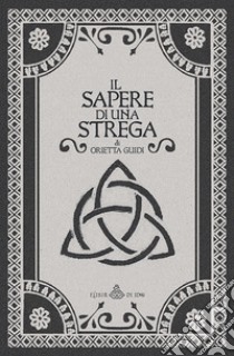 Il sapere di una strega. Con Segnalibro libro di Guidi Orietta; Gobbi F. (cur.)