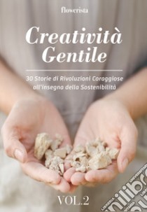 Creatività gentile. 30 storie di rivoluzioni coraggiose all'insegna della sostenibilità. Vol. 2 libro