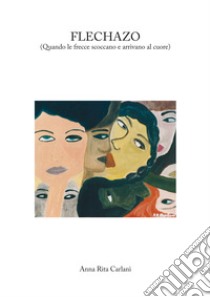 Flechazo. (Quando le frecce scoccano e arrivano al cuore) libro di Carlani Anna Rita