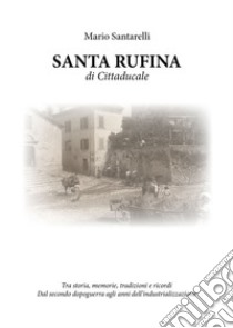 Santa Rufina di Cittaducale. Tra storia, memorie, tradizioni e ricordi libro di Santarelli Mario