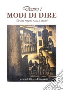 Dentro i modi di dire (da dove vengono e cosa dicono) libro di Pampagnin V. (cur.)