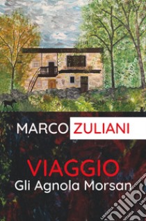 Viaggio. Gli Agnola Morsan libro di Zuliani Marco