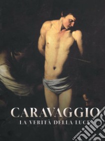 Caravaggio. La verità della luce. Catalogo della mostra (Catania, 2 giugno-6 ottobre 2024). Ediz. illustrata libro di Carofano P. (cur.)