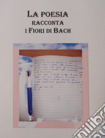 La poesia racconta i fiori di Bach. Nuova ediz. libro di Morone Antonella