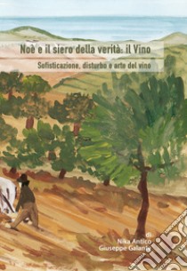 Noè e il siero della verità: il vino. Sofisticazione, disturbo e arte del vino libro di Galante Giuseppe; Antico Nika