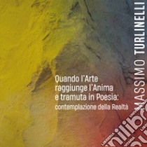 Quando l'arte raggiunge l'anima e tramuta in poesia: contemplazione della realtà. Ediz. illustrata libro di Turlinelli Massimo; Bolletti P. (cur.)