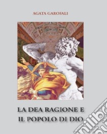 La dea ragione e il popolo di Dio libro di Garofali Agata