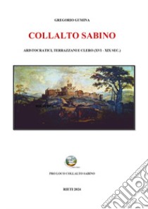 Collalto Sabino. Aristocratici, terrazzani e clero (XVI-XIX sec.) libro di Gumina Gregorio