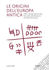 Le origini dell'Europa antica. Dalle comunità agricole della Dea madre all'ordinamento pastorale indoeuropeo libro di Tiddi Andrea