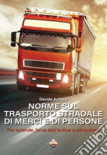 Norme sul trasporto stradale di merci e di persone. Per aziende, forze dell'ordine e consulenti libro di Aufiero Davide