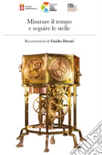 Misurare il tempo e seguire le stelle. Ediz. illustrata libro di Dresti Guido