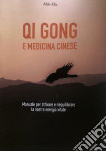 Qi gong e medicina cinese. Manuale per attivare e riequilibrare la nostra energia vitale libro di Elia Aldo