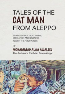 Tales of the Cat Man from Aleppo. Stories of rescue, courage, dedication and kindness told in the first person libro di Cat Man Aleppo; Roma A. (cur.)