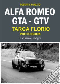 Alfa Romeo Gta-Gtv targa Florio photo book. Exclusive images. Ediz. illustrata libro di Barbato Roberto