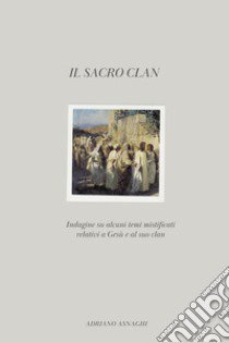 Il sacro clan. Indagine su alcuni temi mistificati relativi a Gesù e al suo clan libro di Asnaghi Adriano