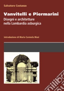 Vanvitelli e Piermarini. Disegni e architetture nella Lombardia asburgica libro di Costanzo Salvatore