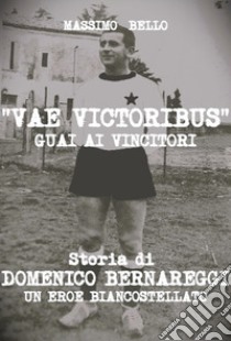 Vae victoribus guai ai vincitori. Storia di Domenico Bernareggi, un eroe biancostellato. Ediz. per la scuola libro di Bello Massimo