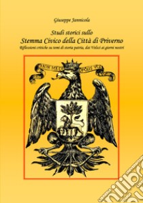 Studi storici sullo stemma civico della città di Priverno. Riflessioni critiche su temi di storia patria, dai Volsci ai giorni nostri. Ediz. illustrata libro di Jannicola Giuseppe