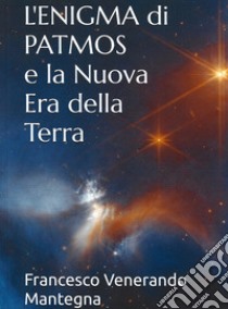 L'enigma di Patmos e la nuova era della Terra. Nuova ediz. libro di Venerando Mantegna Francesco