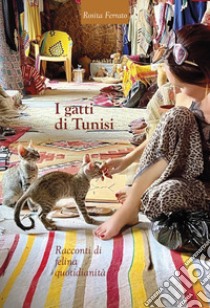 I gatti di Tunisi. Racconti di felina quotidianità libro di Ferrato Rosita