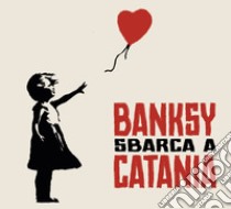 Banksy sbarca a Catania. Catalogo della mostra (Catania, luglio-ottobre 2024). Ediz. a colori libro di De Gregori S. (cur.)