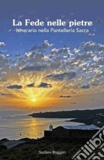 La fede nelle pietre. Itinerario nella Pantelleria sacra libro di Ruggeri Stefano