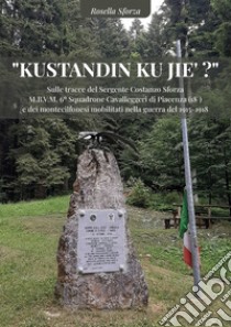 «Kustandin ku jie?». Sulle tracce del Sergente Costanzo Sforza M.B.V.M. 6° Squadrone Cavalleggeri di Piacenza (18°) e dei montecilfonesi mobilitati nella guerra del 1915-1918. Nuova ediz. libro di Sforza Rosella