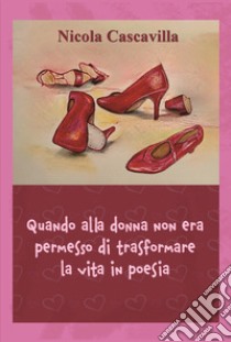 Quando alla donna non era permesso di trasformare la vita in poesia libro di Cascavilla Nicola