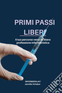 Primi passi liberi. Il tuo percorso verso la libera professione infermieristica libro di Infermiera Jay