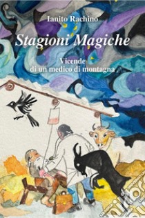 Stagioni magiche. Vicende di un medico di montagna libro di Ianito