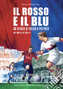 Il rosso e il blu, un secolo di calcio a Potenza. Dal 1986/87 al 2010/11 libro di Iasilli Stefano; Filiani Giancarlo; Oddone Attilio; Iasilli S. (cur.)