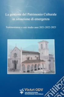 La gestione del patrimonio culturale in situazione di emergenza. Testimonianze e casi studio anni 2021-2022-2023 libro di associazione Virart odv (cur.)