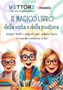 Il magico libro della vista e della postura. Scopri tutti i segreti per vedere bene il mondo intorno a te! libro