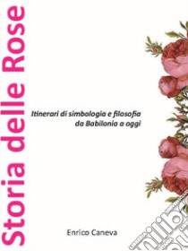 Storia delle rose. Itinerari di simbologia e filosofia da Babilonia a oggi libro di Caneva Enrico