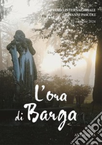 Antologia del Premio Nazionale «Giovanni Pascoli. L'ora di Barga». XI edizione 2024 libro di Unitre Barga (cur.)