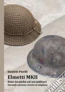 Elmetti MKII. Note tecniche ed usi militari. Ediz. ampliata libro di Piselli Daniele